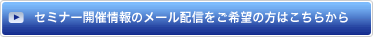 セミナー開催情報のメール配信をご希望の方はこちらから